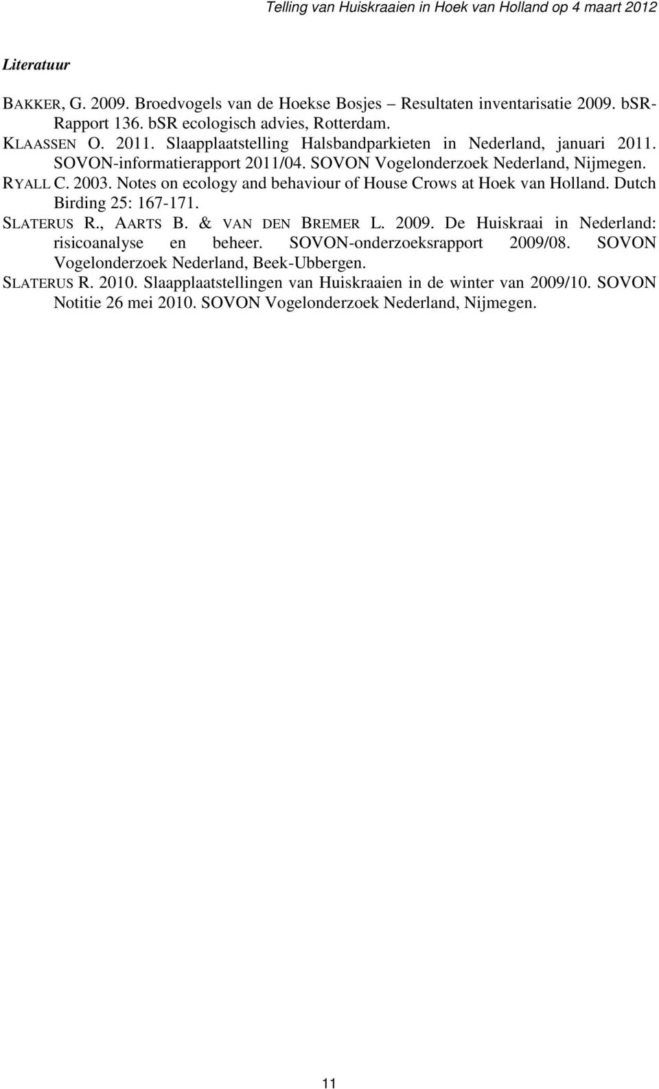 2003. Notes on ecology and behaviour of House Crows at Hoek van Holland. Dutch Birding 25: 167-171. SLATERUS R., AARTS B. & VAN DEN BREMER L. 2009. De Huiskraai in Nederland: risicoanalyse en beheer.