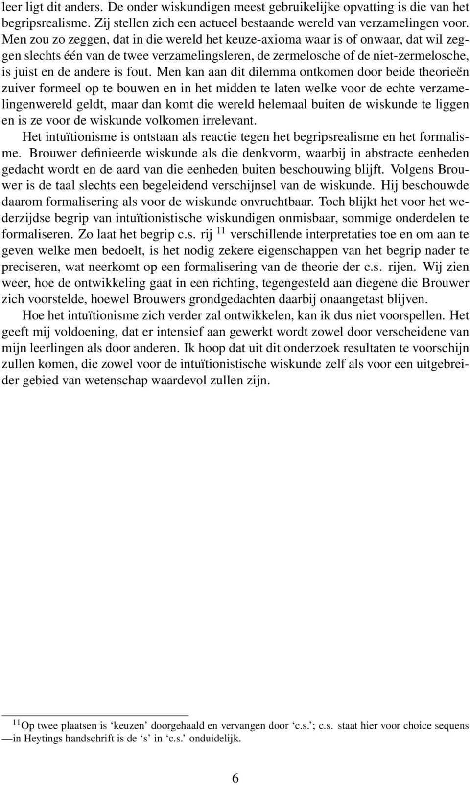 Men kan aan dit dilemma ontkomen door beide theorieën zuiver formeel op te bouwen en in het midden te laten welke voor de echte verzamelingenwereld geldt, maar dan komt die wereld helemaal buiten de