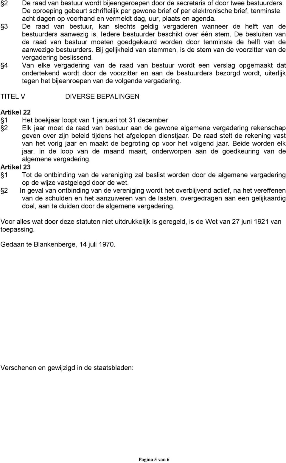 3 De raad van bestuur, kan slechts geldig vergaderen wanneer de helft van de bestuurders aanwezig is. Iedere bestuurder beschikt over één stem.