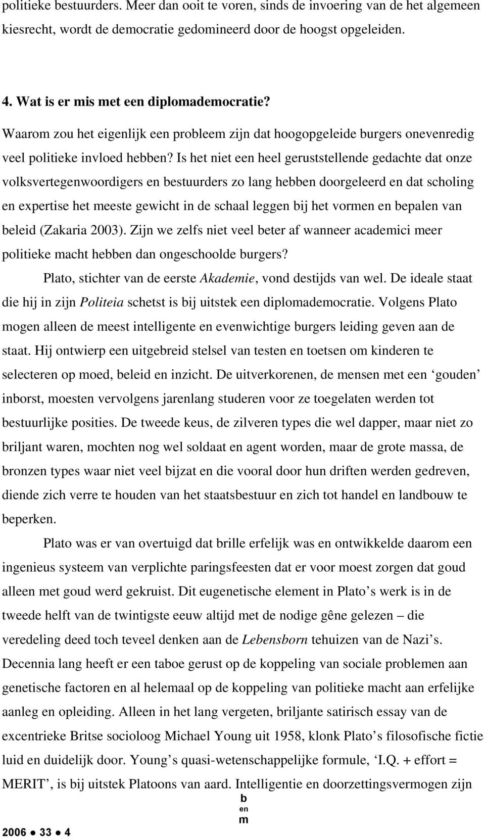 Is het niet e heel geruststellde gedachte dat onze volksvertegwoordigers estuurders zo lang he doorgeleerd dat scholing expertise het eeste gewicht in de schaal legg ij het vor epal van eleid