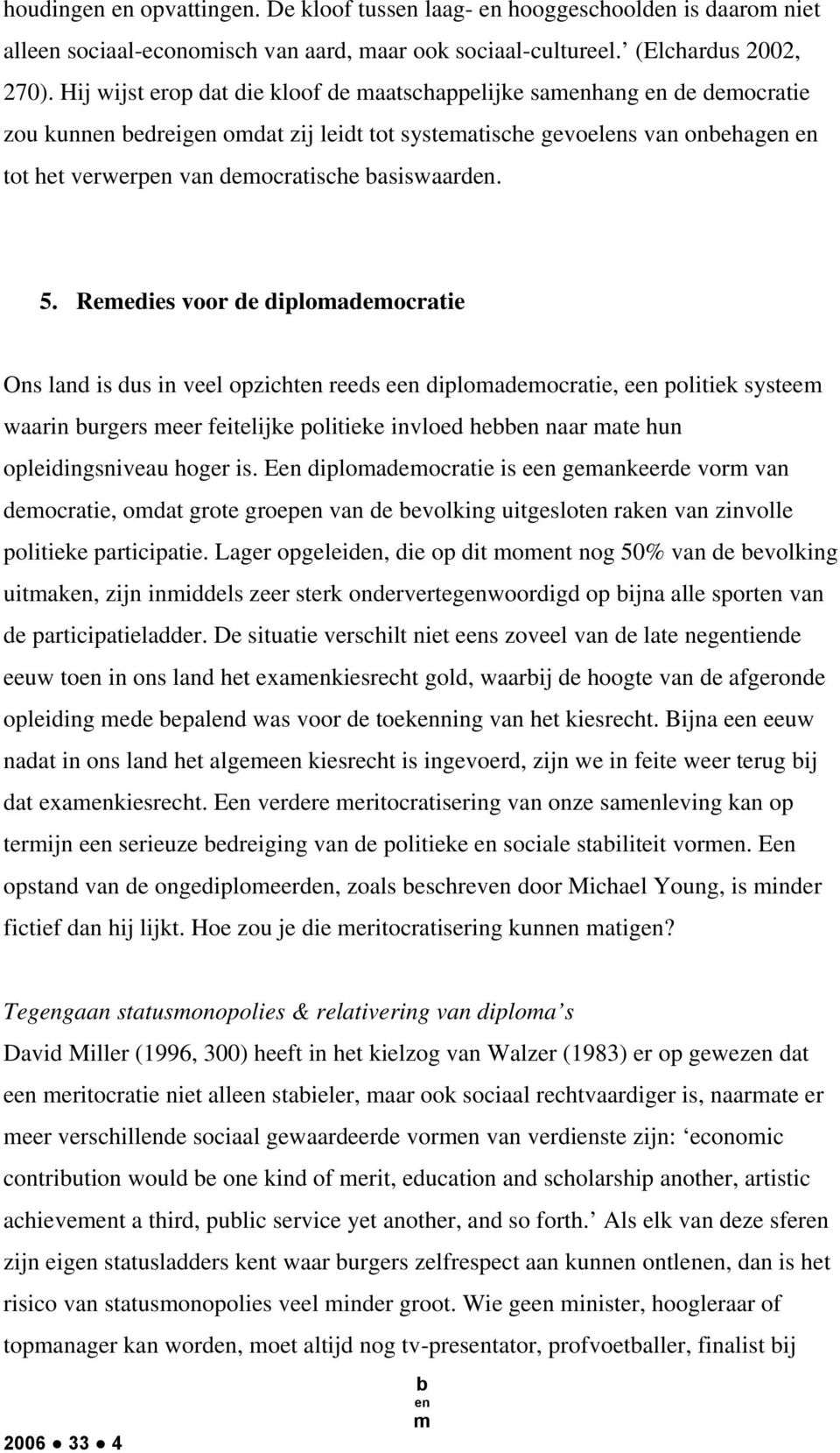 Reedies voor de diploadeocratie Ons land is dus in veel opzicht reeds e diploadeocratie, e politiek systee waarin urgers eer feitelijke politieke invloed he naar ate hun opleidingsniveau hoger is.