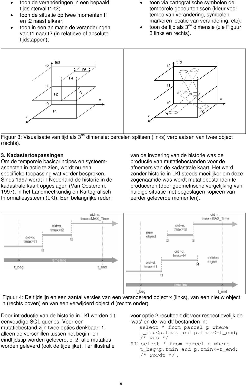 Figuur 3 links en rechts). t2 tijd P5 t2 tijd P4 t1 t1 t0 P2 P3 y t0 y x P1 x P1 P2 Figuur 3: Visualisatie van tijd als 3 de dimensie: percelen splitsen (links) verplaatsen van twee object (rechts).