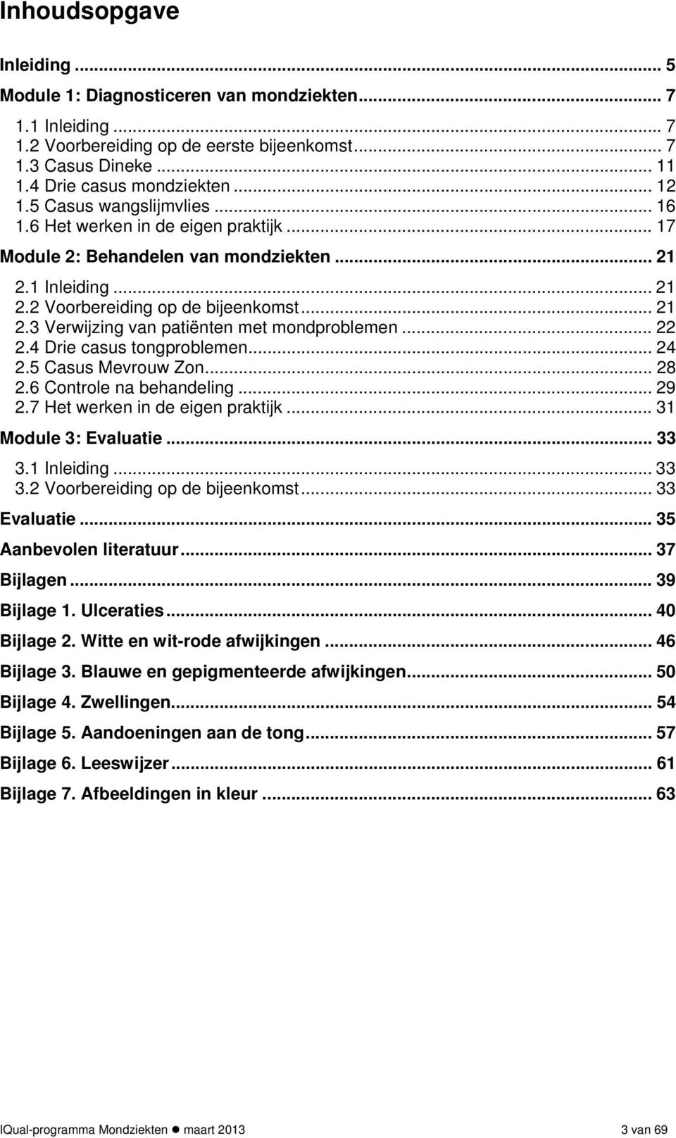 .. 22 2.4 Drie casus tongproblemen... 24 2.5 Casus Mevrouw Zon... 28 2.6 Controle na behandeling... 29 2.7 Het werken in de eigen praktijk... 31 Module 3: Evaluatie... 33 3.