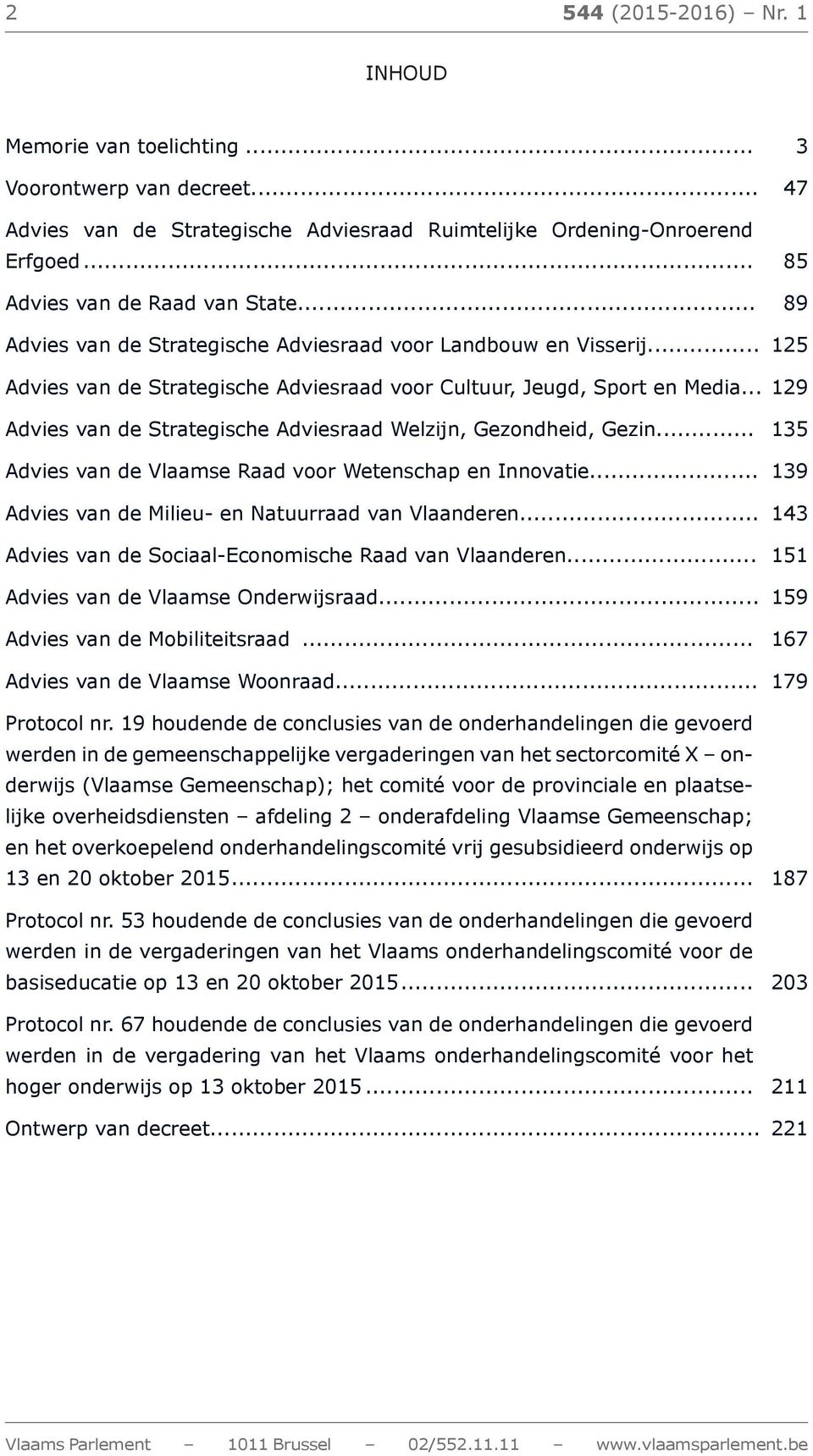 .. 129 Advies van de Strategische Adviesraad Welzijn, Gezondheid, Gezin... 135 Advies van de Vlaamse Raad voor Wetenschap en Innovatie... 139 Advies van de Milieu- en Natuurraad van Vlaanderen.