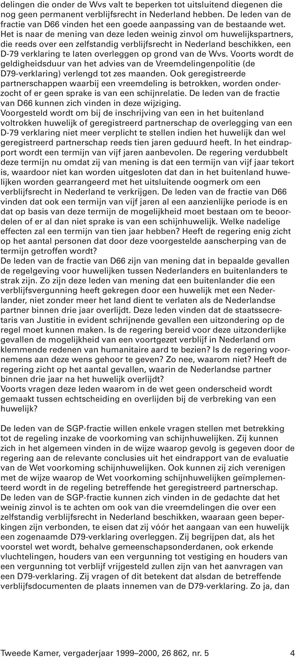 Het is naar de mening van deze leden weinig zinvol om huwelijkspartners, die reeds over een zelfstandig verblijfsrecht in Nederland beschikken, een D-79 verklaring te laten overleggen op grond van de
