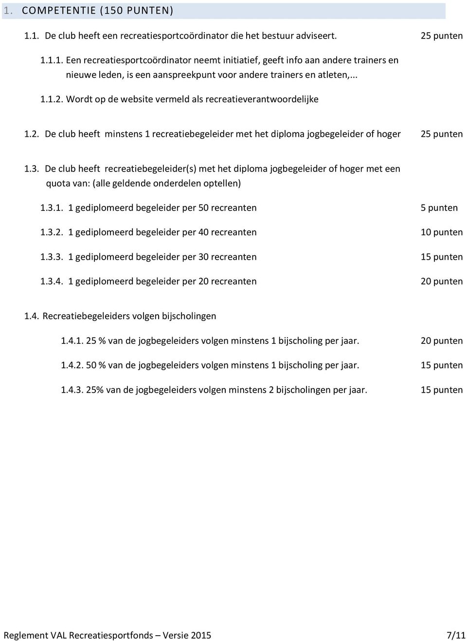 De club heeft recreatiebegeleider(s) met het diploma jogbegeleider of hoger met een quota van: (alle geldende onderdelen optellen) 1.3.1. 1 gediplomeerd begeleider per 50 recreanten 1.3.2.