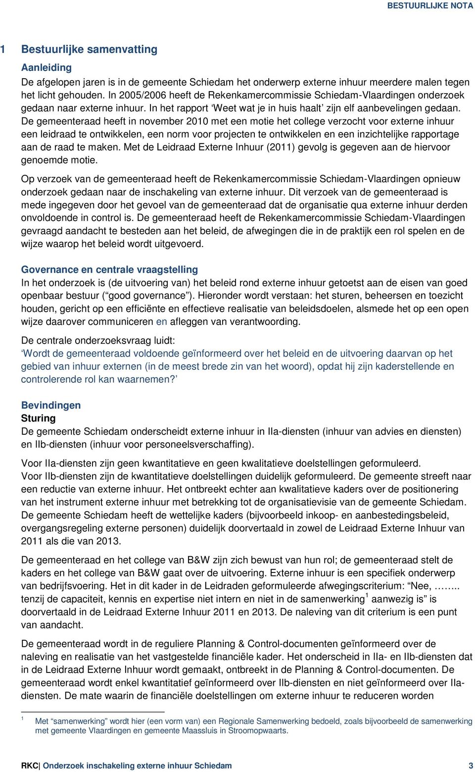 De gemeenteraad heeft in november 2010 met een motie het college verzocht voor externe inhuur een leidraad te ontwikkelen, een norm voor projecten te ontwikkelen en een inzichtelijke rapportage aan