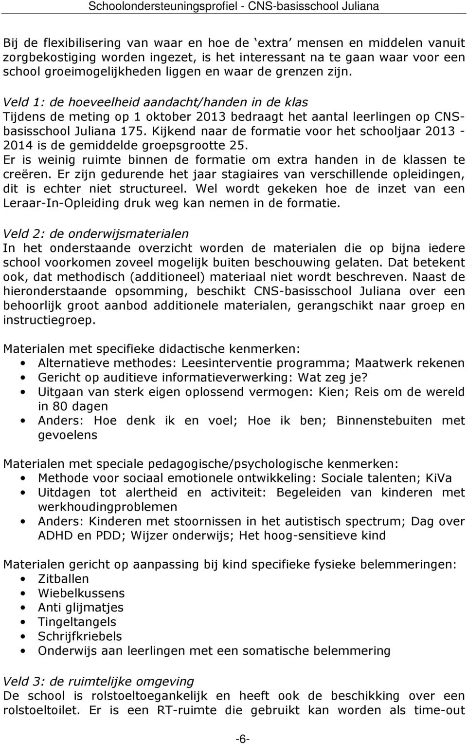 Kijkend naar de formatie voor het schooljaar 2013-2014 is de gemiddelde groepsgrootte 25. Er is weinig ruimte binnen de formatie om extra handen in de klassen te creëren.