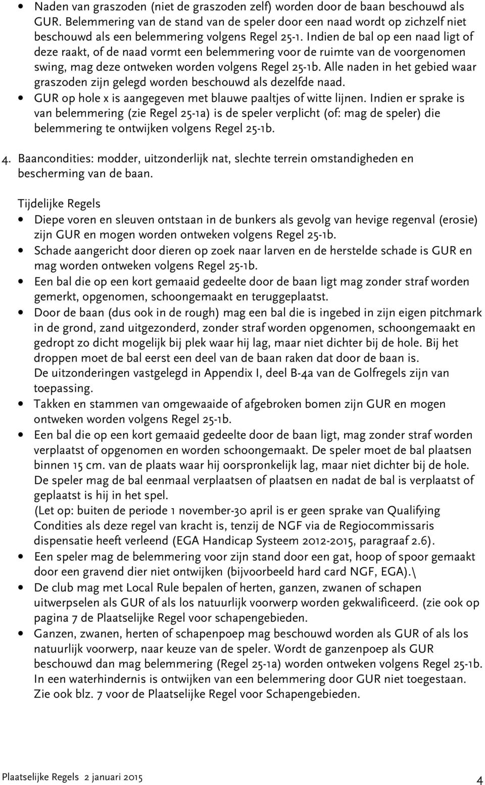 Indien de bal op een naad ligt of deze raakt, of de naad vormt een belemmering voor de ruimte van de voorgenomen swing, mag deze ontweken worden volgens Regel 25-1b.