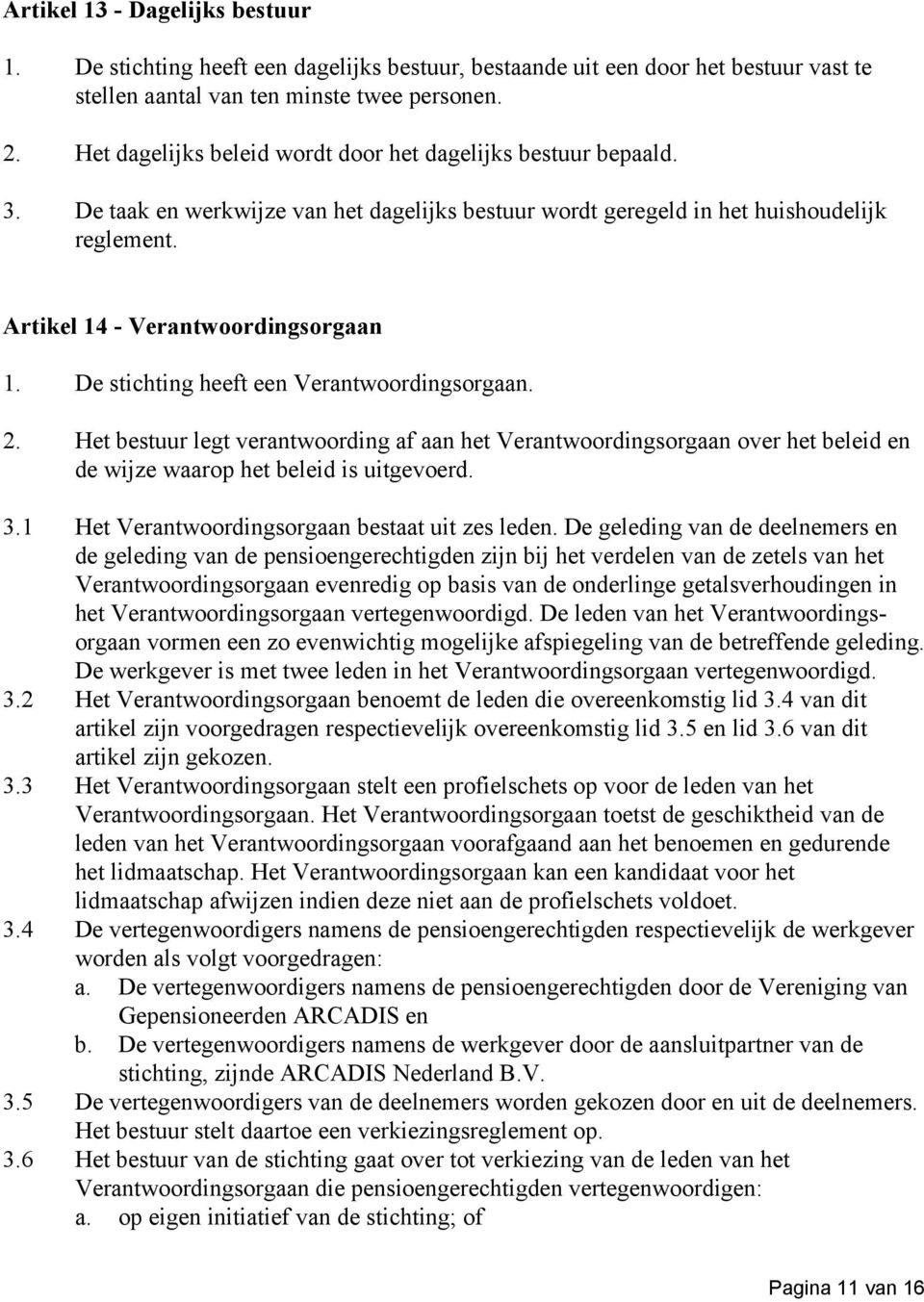 De stichting heeft een Verantwoordingsorgaan. 2. Het bestuur legt verantwoording af aan het Verantwoordingsorgaan over het beleid en de wijze waarop het beleid is uitgevoerd. 3.