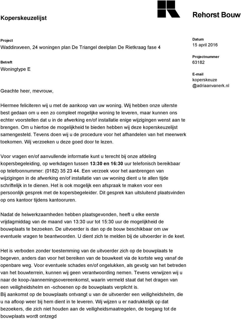 Wij hebben onze uiterste best gedaan om u een zo compleet mogelijke woning te leveren, maar kunnen ons echter voorstellen dat u in de afwerking en/of installatie enige wijzigingen wenst aan te