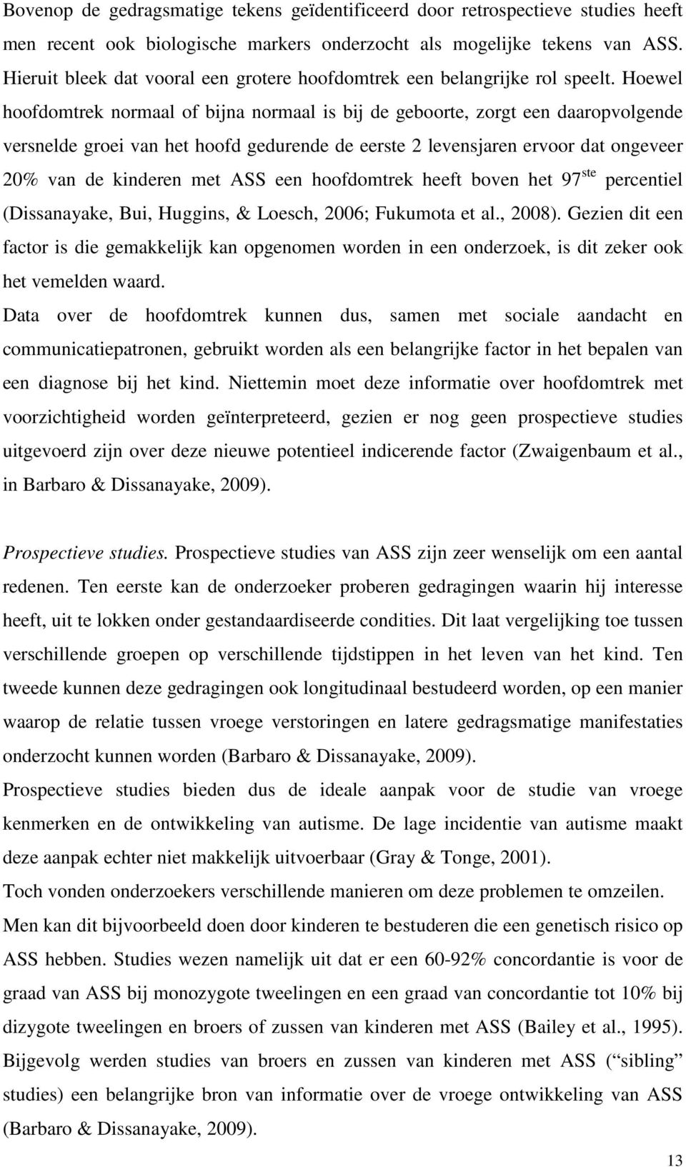 Hoewel hoofdomtrek normaal of bijna normaal is bij de geboorte, zorgt een daaropvolgende versnelde groei van het hoofd gedurende de eerste 2 levensjaren ervoor dat ongeveer 20% van de kinderen met