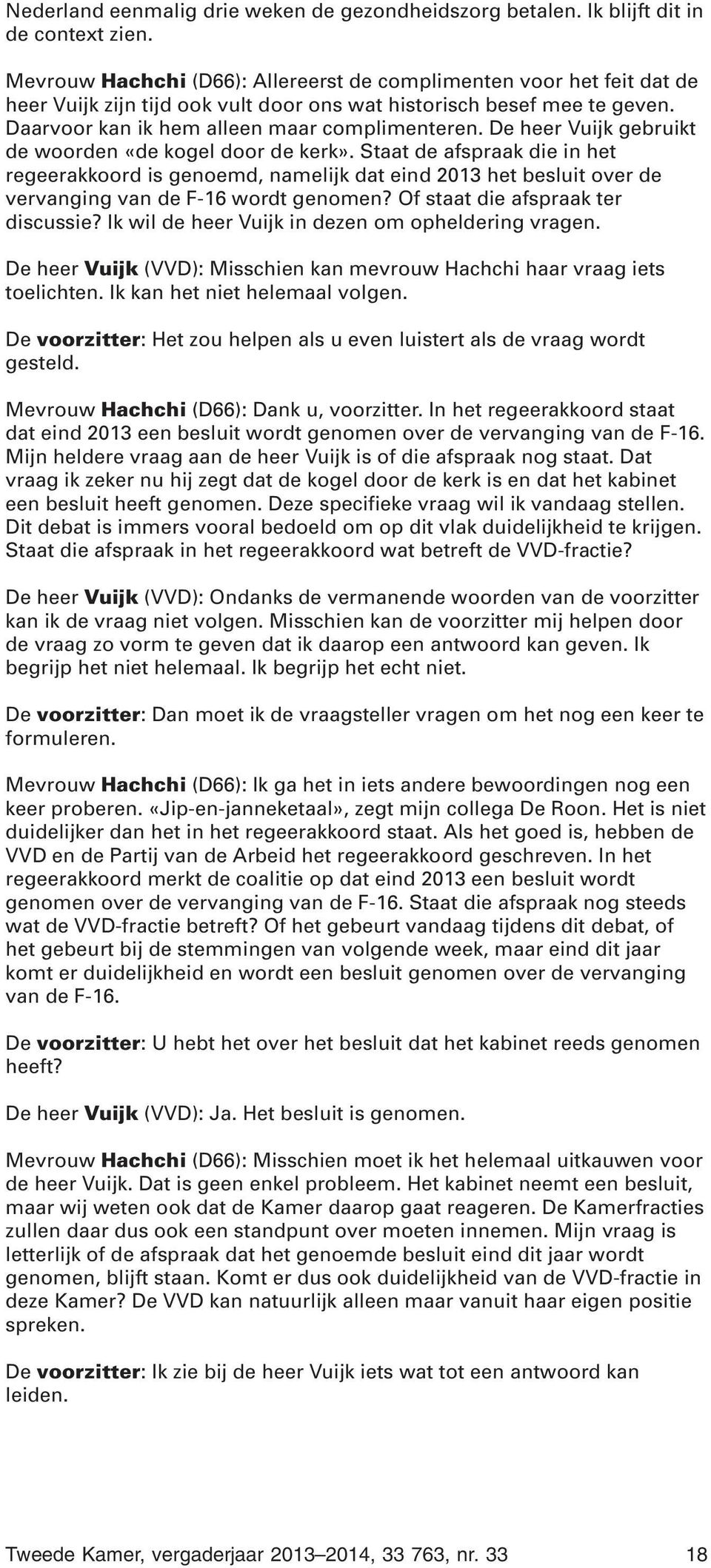 De heer Vuijk gebruikt de woorden «de kogel door de kerk». Staat de afspraak die in het regeerakkoord is genoemd, namelijk dat eind 2013 het besluit over de vervanging van de F-16 wordt genomen?