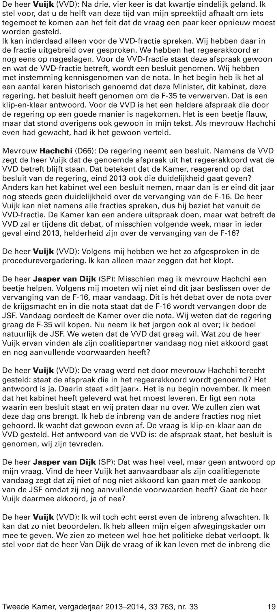 Ik kan inderdaad alleen voor de VVD-fractie spreken. Wij hebben daar in de fractie uitgebreid over gesproken. We hebben het regeerakkoord er nog eens op nageslagen.