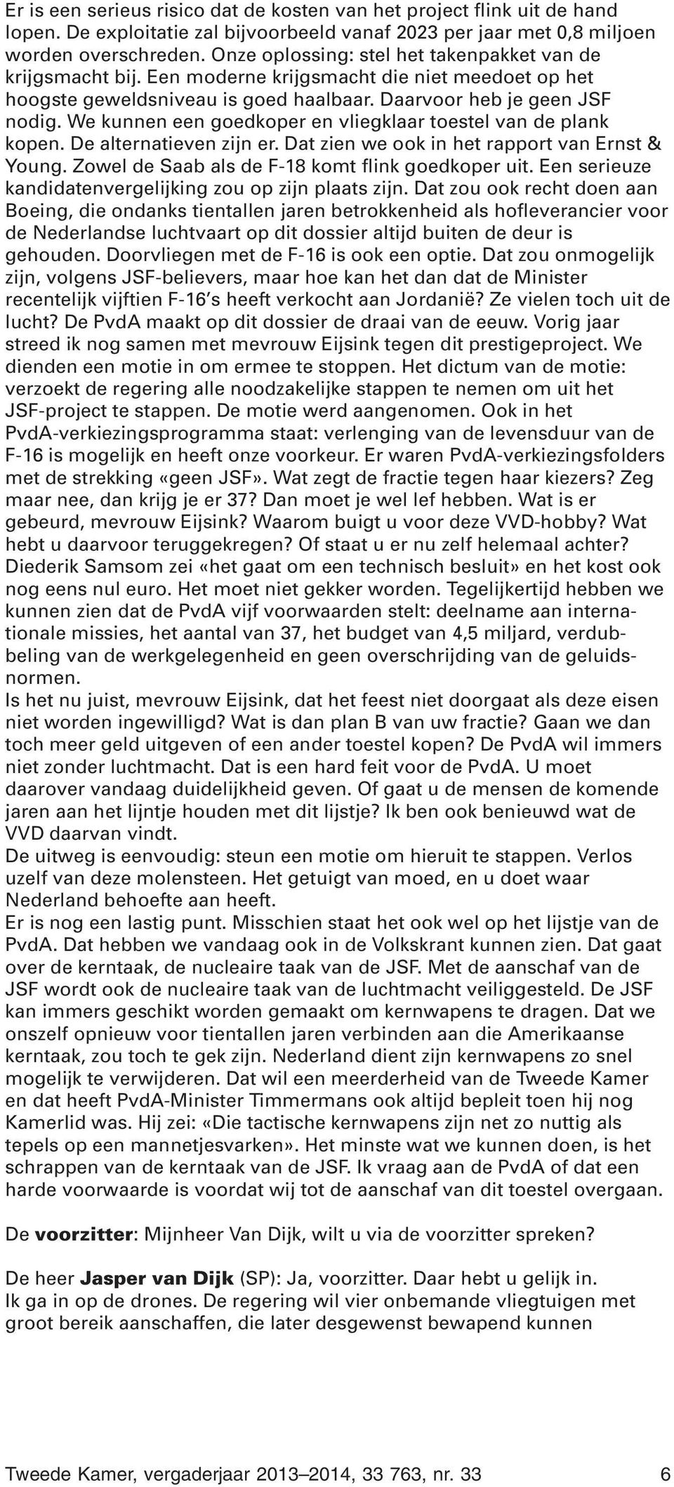 We kunnen een goedkoper en vliegklaar toestel van de plank kopen. De alternatieven zijn er. Dat zien we ook in het rapport van Ernst & Young. Zowel de Saab als de F-18 komt flink goedkoper uit.