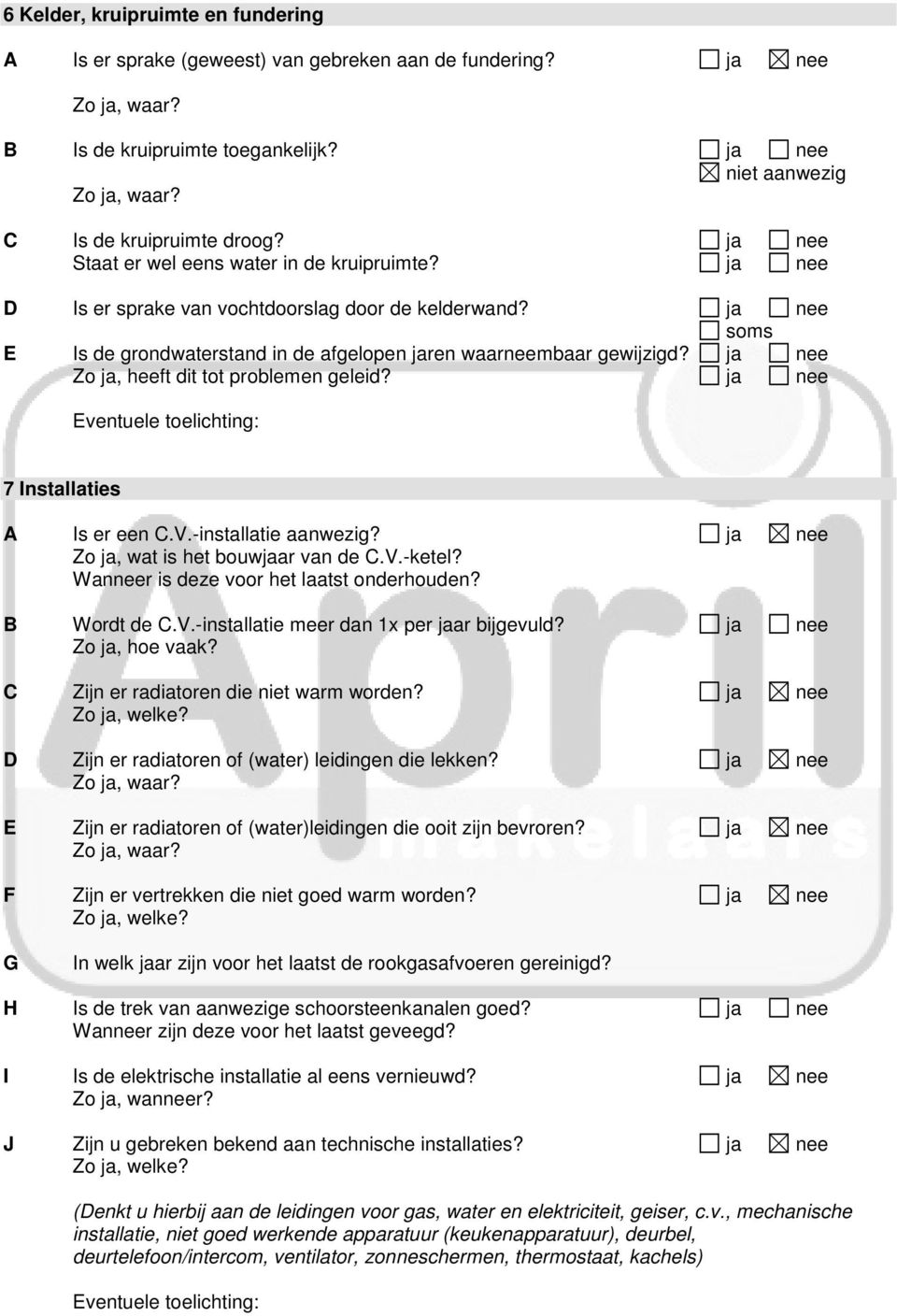 ja nee Zo ja, heeft dit tot problemen geleid? ja nee Eventuele toelichting: 7 Installaties A Is er een C.V.-installatie aanwezig? ja nee Zo ja, wat is het bouwjaar van de C.V.-ketel?