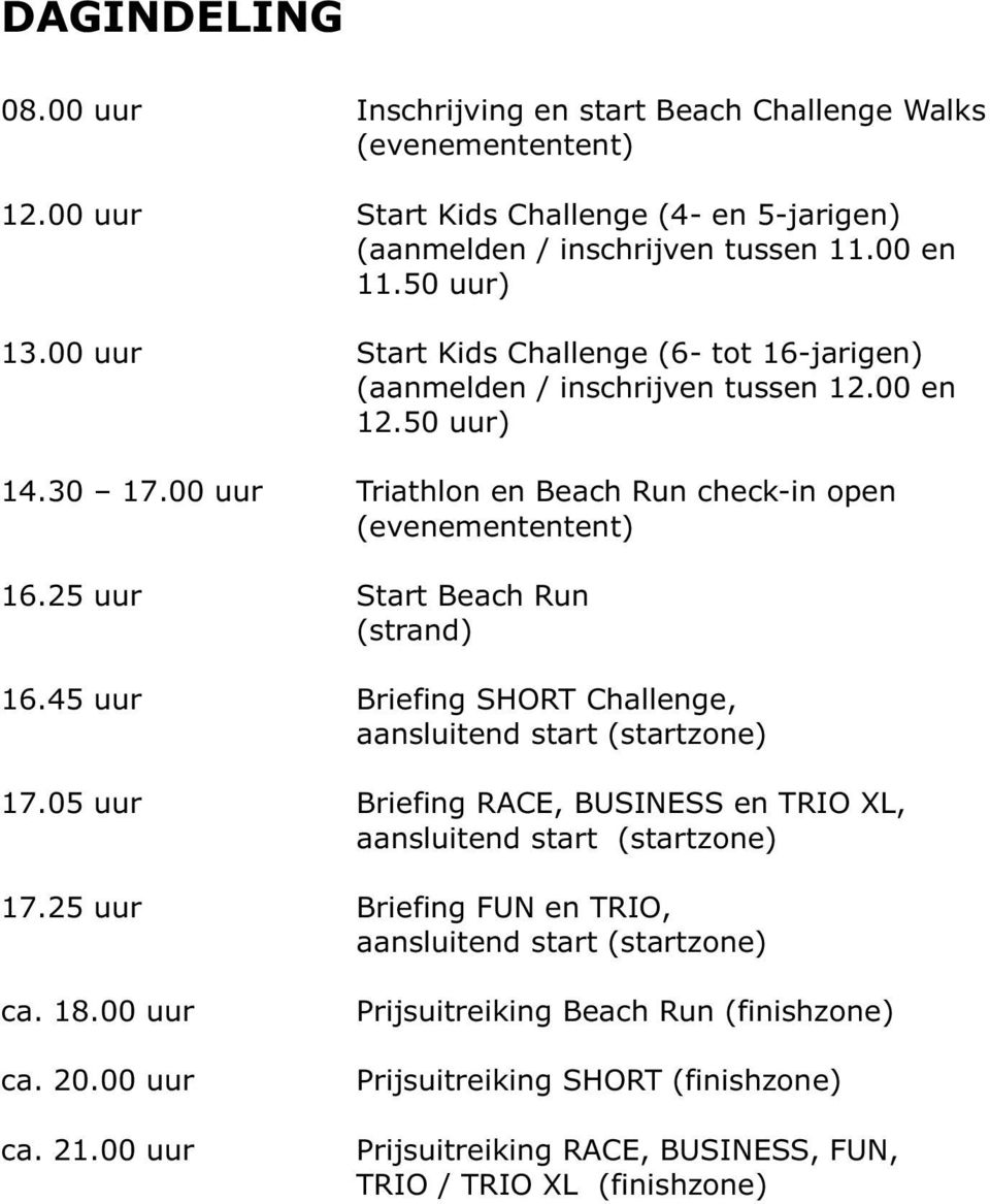 25 uur Start Beach Run (strand) 16.45 uur Briefing SHORT Challenge, aansluitend start (startzone) 17.05 uur Briefing RACE, BUSINESS en TRIO XL, aansluitend start (startzone) 17.