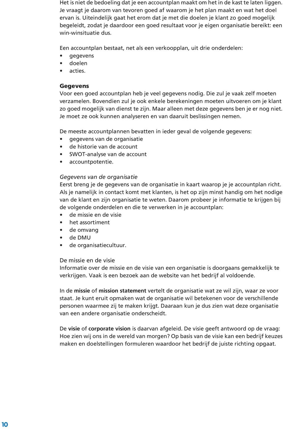 Een accountplan bestaat, net als een verkoopplan, uit drie onderdelen: gegevens doelen acties. Gegevens Voor een goed accountplan heb je veel gegevens nodig. Die zul je vaak zelf moeten verzamelen.