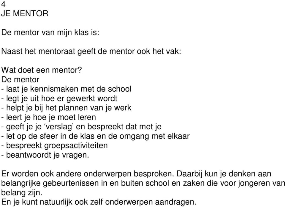 je je verslag en bespreekt dat met je - let op de sfeer in de klas en de omgang met elkaar - bespreekt groepsactiviteiten - beantwoordt je vragen.