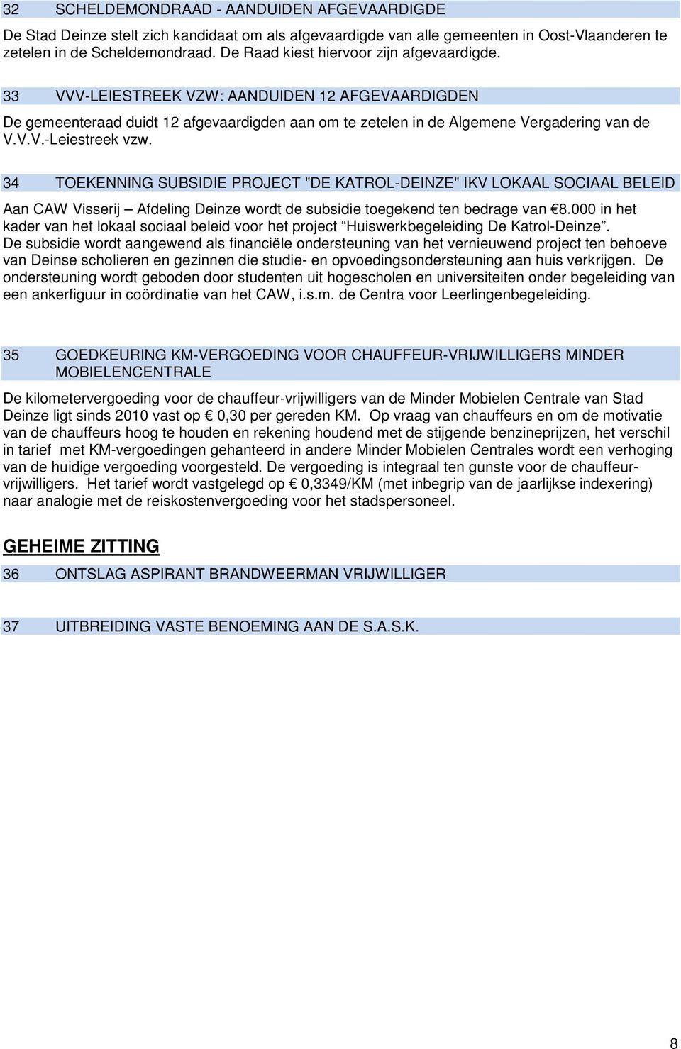 34 TOEKENNING SUBSIDIE PROJECT "DE KATROL-DEINZE" IKV LOKAAL SOCIAAL BELEID Aan CAW Visserij Afdeling Deinze wordt de subsidie toegekend ten bedrage van 8.