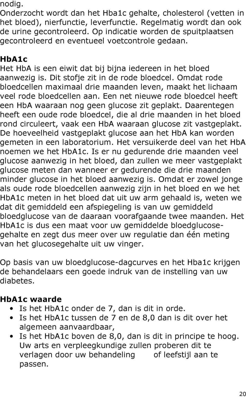 Omdat rode bloedcellen maximaal drie maanden leven, maakt het lichaam veel rode bloedcellen aan. Een net nieuwe rode bloedcel heeft een HbA waaraan nog geen glucose zit geplakt.