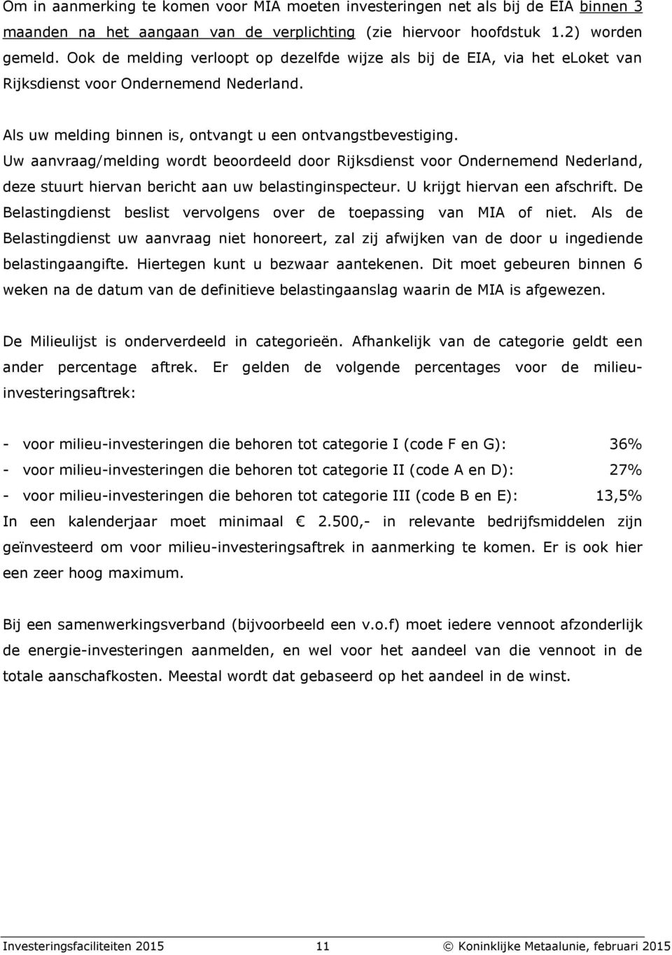 Uw aanvraag/melding wordt beoordeeld door Rijksdienst voor Ondernemend Nederland, deze stuurt hiervan bericht aan uw belastinginspecteur. U krijgt hiervan een afschrift.