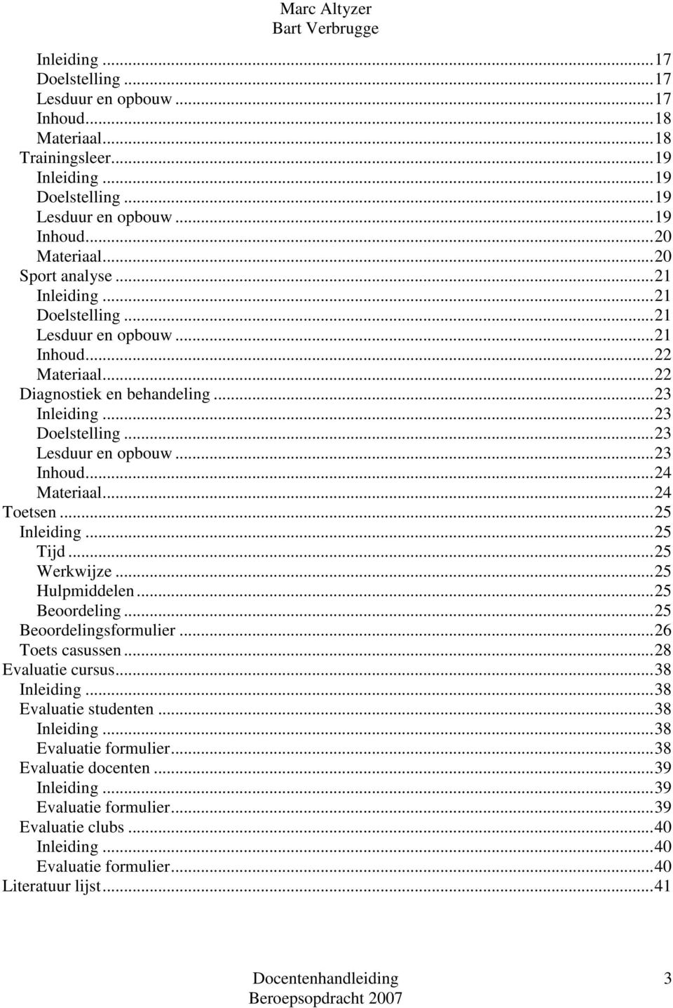 ..24 Toetsen...25 Inleiding...25 Tijd...25 Werkwijze...25 Hulpmiddelen...25 Beoordeling...25 Beoordelingsformulier...26 Toets casussen...28 Evaluatie cursus...38 Inleiding...38 Evaluatie studenten.