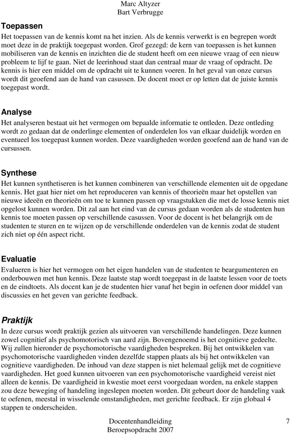 Niet de leerinhoud staat dan centraal maar de vraag of opdracht. De kennis is hier een middel om de opdracht uit te kunnen voeren.