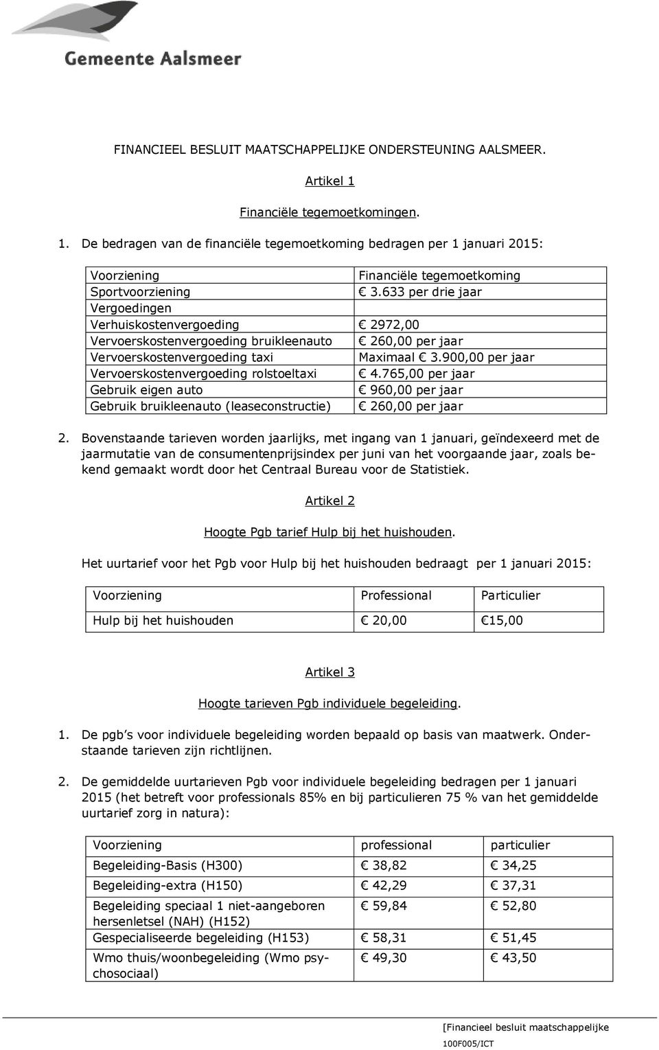 633 per drie jaar Vergoedingen Verhuiskostenvergoeding 2972,00 Vervoerskostenvergoeding bruikleenauto 260,00 per jaar Vervoerskostenvergoeding taxi Maximaal 3.