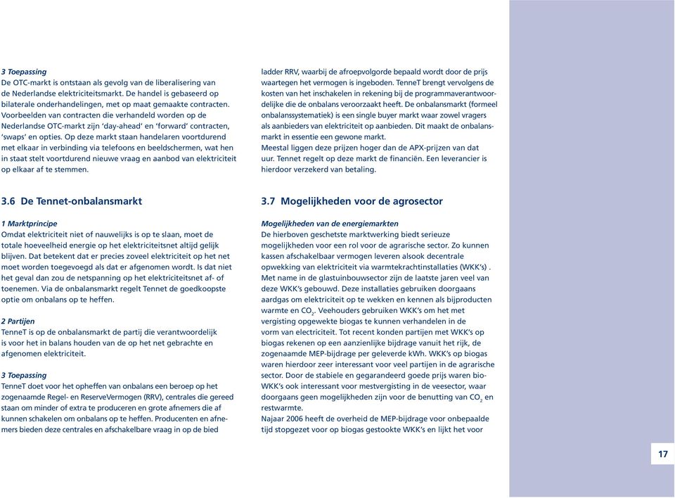 Op deze markt staan handelaren voortdurend met elkaar in verbinding via telefoons en beeldschermen, wat hen in staat stelt voortdurend nieuwe vraag en aanbod van elektriciteit op elkaar af te stemmen.