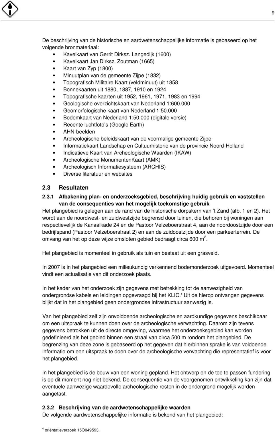 1952, 1961, 1971, 1983 en 1994 Geologische overzichtskaart van Nederland 1:600.000 Geomorfologische kaart van Nederland 1:50.000 Bodemkaart van Nederland 1:50.