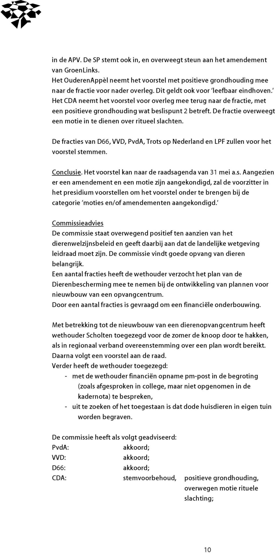 De fractie overweegt een motie in te dienen over ritueel slachten. De fracties van D66, VVD, PvdA, Trots op Nederland en LPF zullen voor het voorstel stemmen. Conclusie.