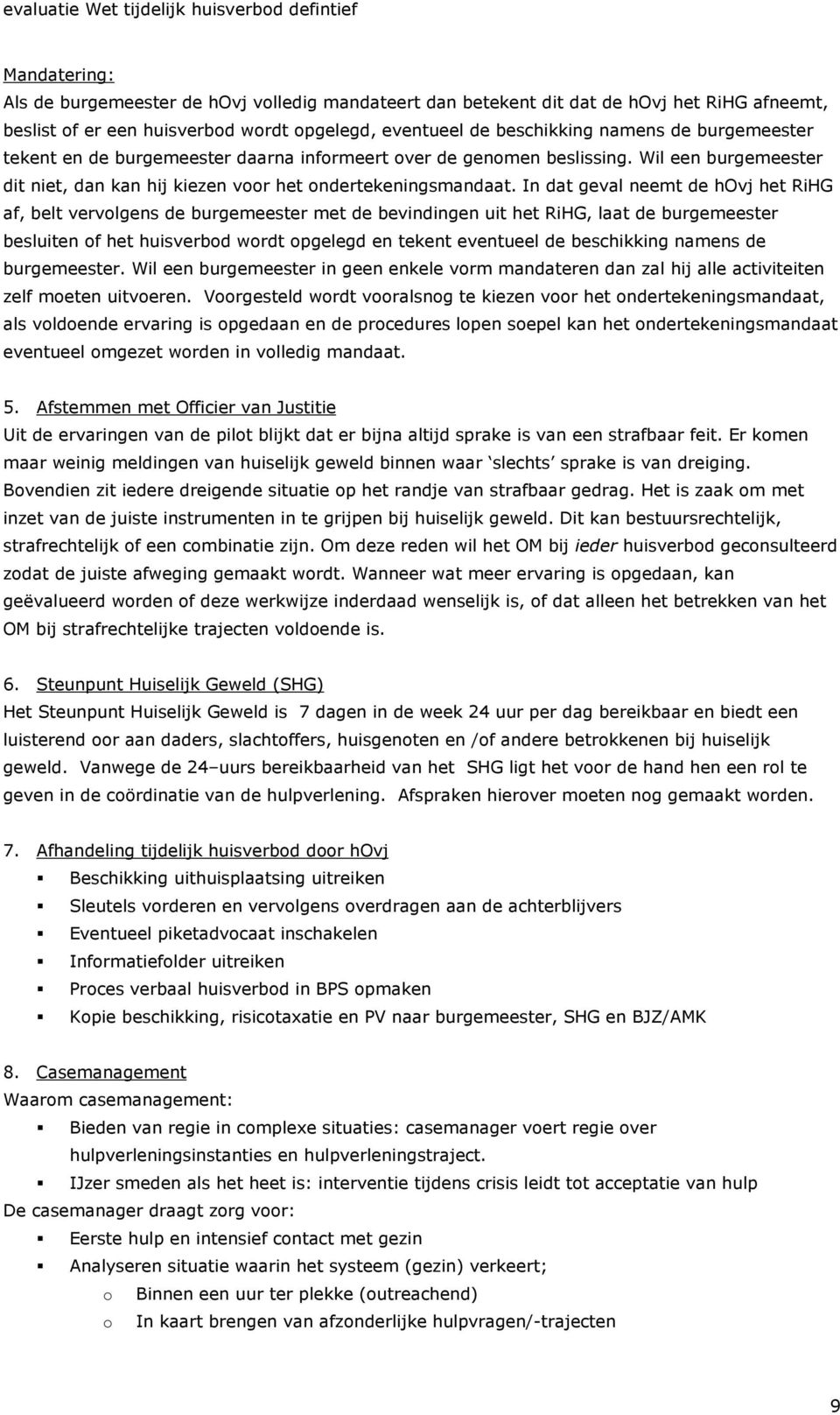 In dat geval neemt de hovj het RiHG af, belt vervolgens de burgemeester met de bevindingen uit het RiHG, laat de burgemeester besluiten of het huisverbod wordt opgelegd en tekent eventueel de