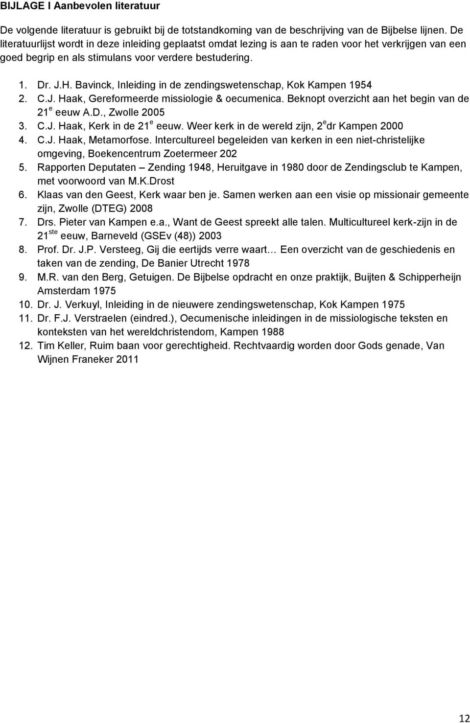 Bavinck, Inleiding in de zendingswetenschap, Kok Kampen 1954 2. C.J. Haak, Gereformeerde missiologie & oecumenica. Beknopt overzicht aan het begin van de 21 e eeuw A.D., Zwolle 2005 3. C.J. Haak, Kerk in de 21 e eeuw.