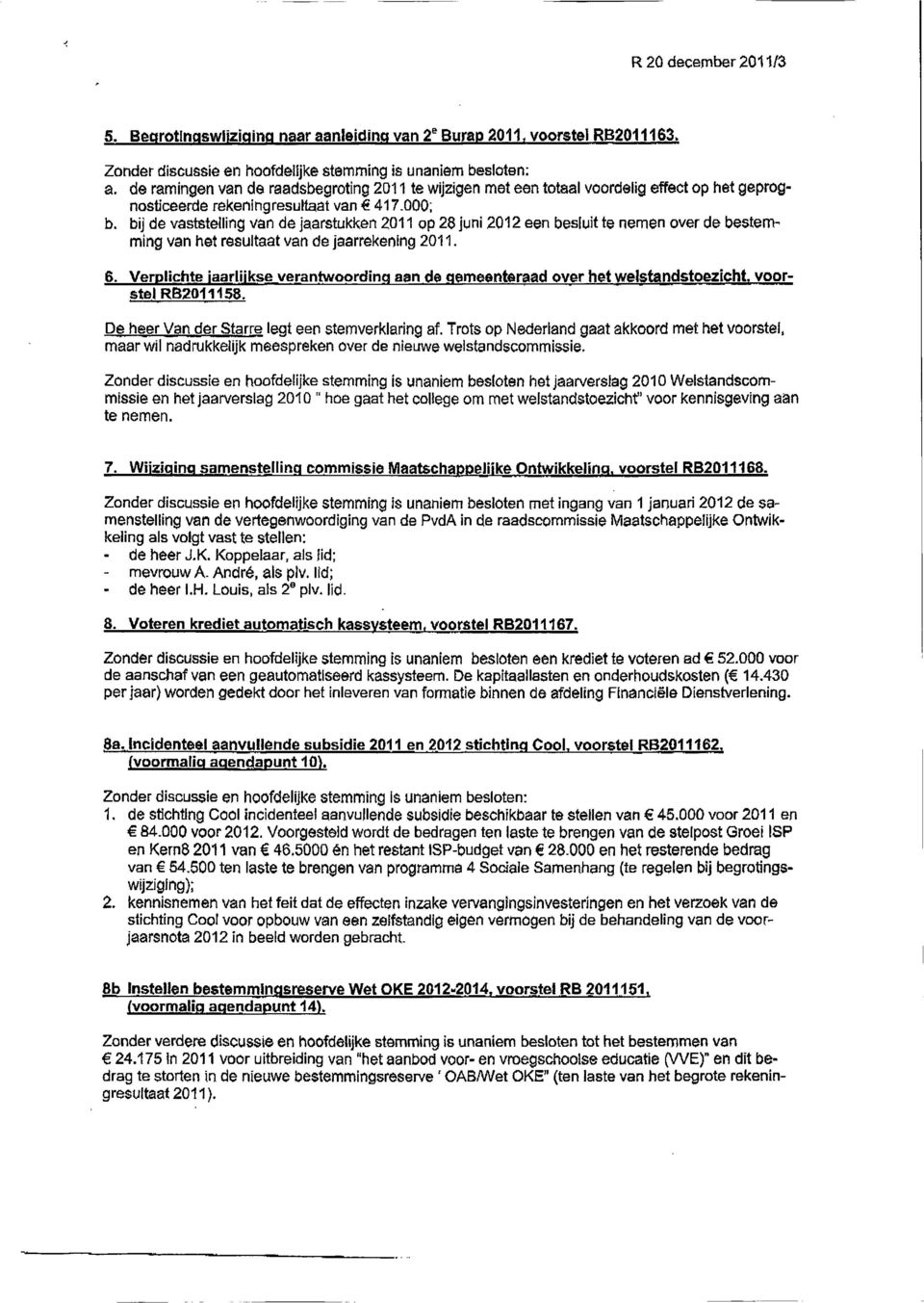 bij de vaststelling van de jaarstukken 2011 op 28 juni 2012 een besluit te nemen over de bestemming van het resultaat van de jaarrekening 2011. 6.