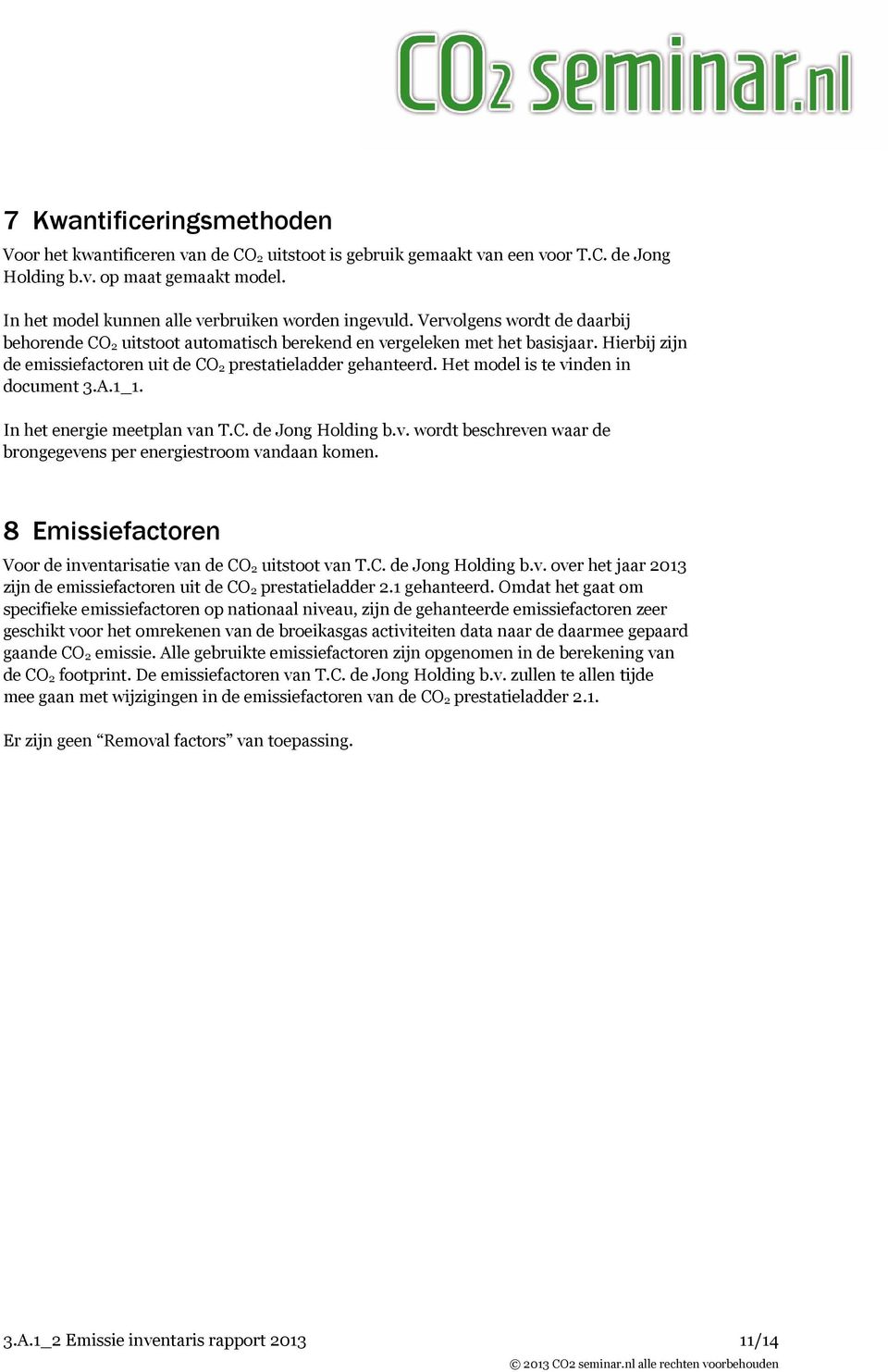 Hierbij zijn de emissiefactoren uit de CO 2 prestatieladder gehanteerd. Het model is te vinden in document 3.A.1_1. In het energie meetplan van T.C. de Jong Holding b.v. wordt beschreven waar de brongegevens per energiestroom vandaan komen.