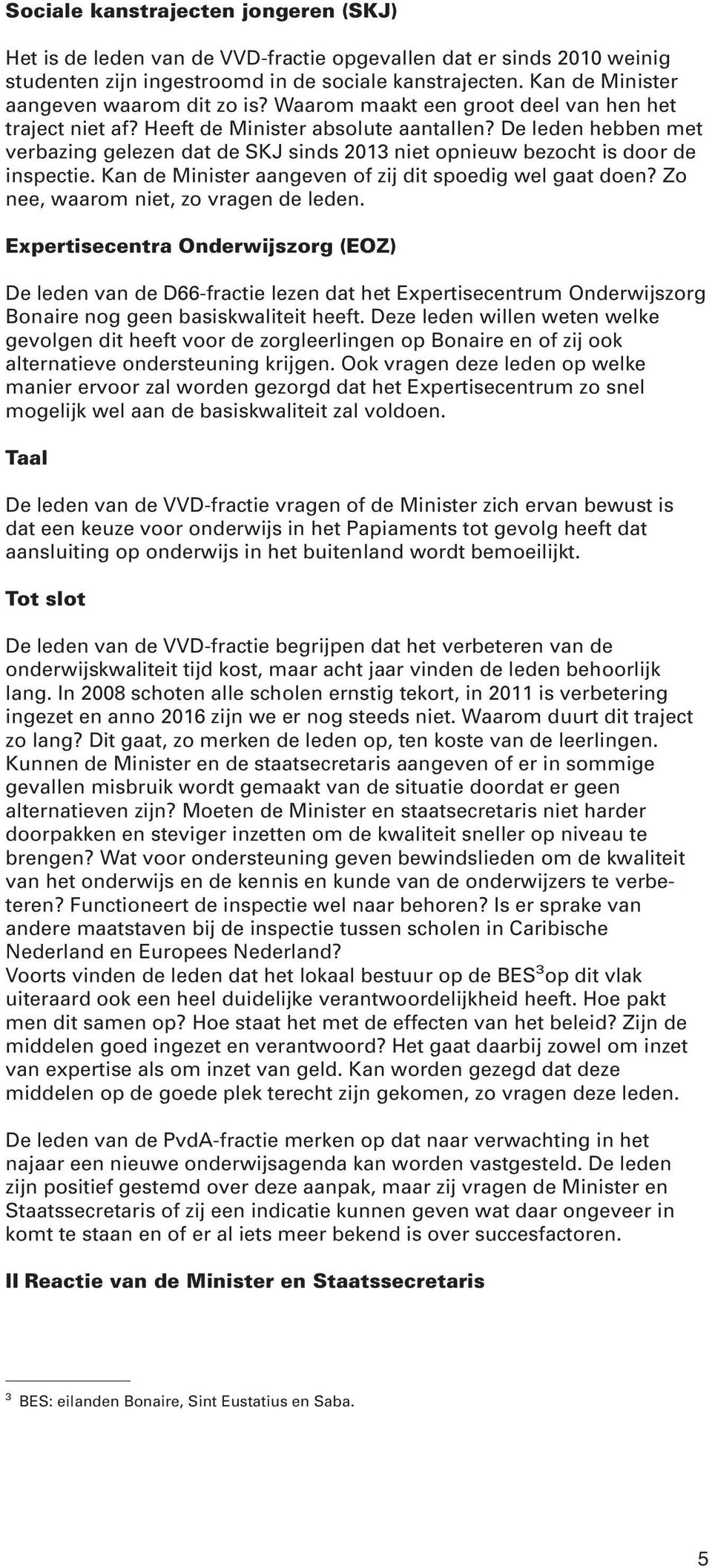 De leden hebben met verbazing gelezen dat de SKJ sinds 2013 niet opnieuw bezocht is door de inspectie. Kan de Minister aangeven of zij dit spoedig wel gaat doen?