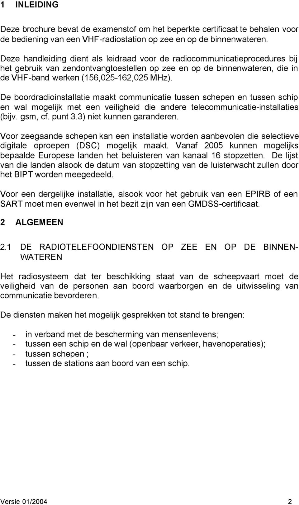 De boordradioinstallatie maakt communicatie tussen schepen en tussen schip en wal mogelijk met een veiligheid die andere telecommunicatie-installaties (bijv. gsm, cf. punt 3.3) niet kunnen garanderen.