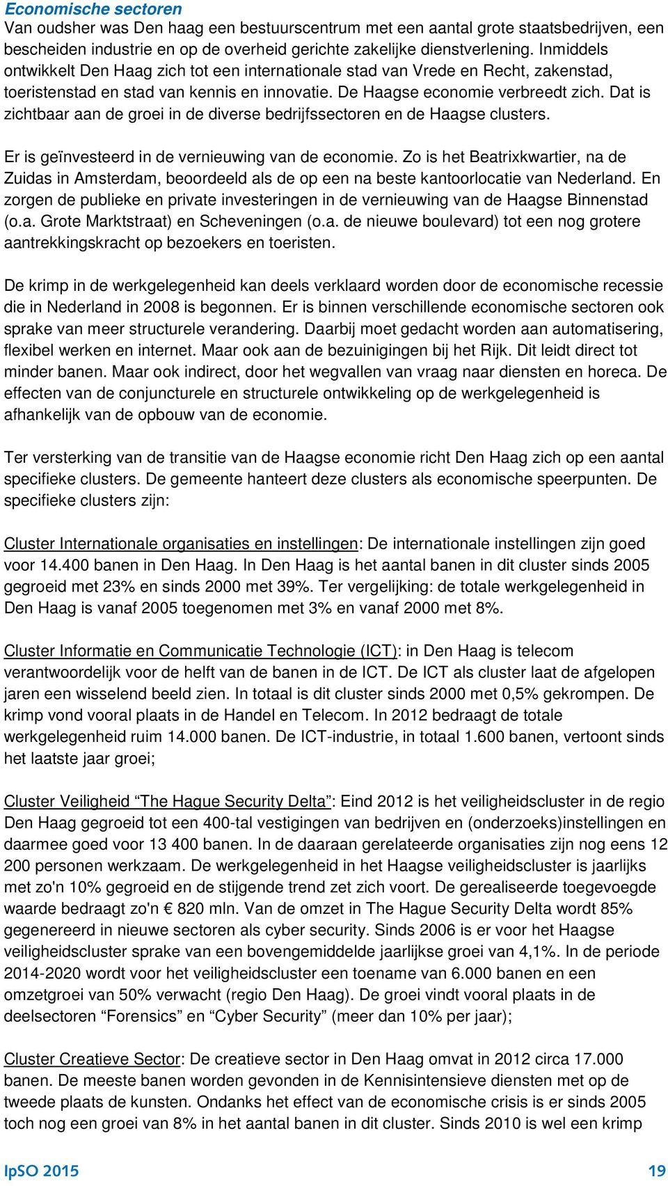 Dat is zichtbaar aan de groei in de diverse bedrijfssectoren en de Haagse clusters. Er is geïnvesteerd in de vernieuwing van de economie.