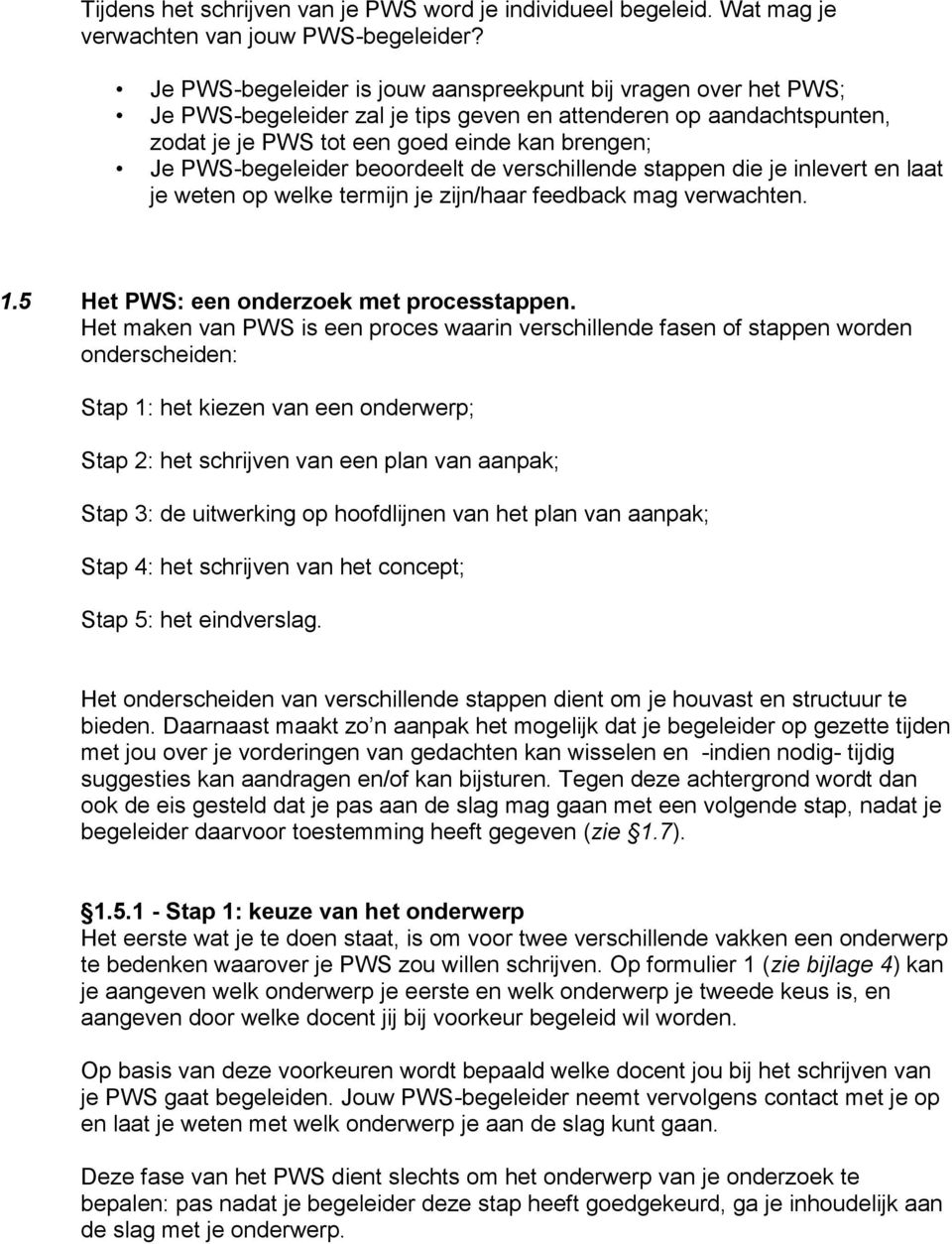 PWS-begeleider beoordeelt de verschillende stappen die je inlevert en laat je weten op welke termijn je zijn/haar feedback mag verwachten. 1.5 Het PWS: een onderzoek met processtappen.