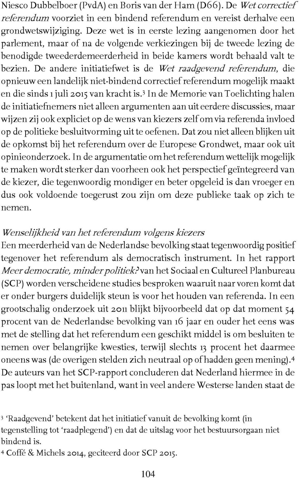 De andere initiatiefwet is de Wet raadgevend referendum, die opnieuw een landelijk niet-bindend correctief referendum mogelijk maakt en die sinds 1 juli 2015 van kracht is.