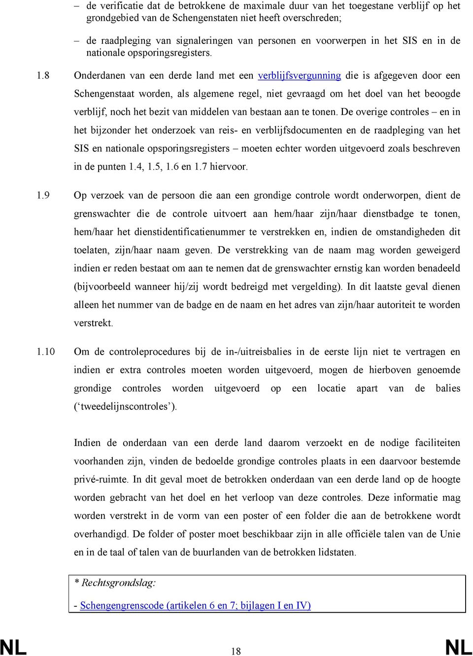 8 Onderdanen van een derde land met een verblijfsvergunning die is afgegeven door een Schengenstaat worden, als algemene regel, niet gevraagd om het doel van het beoogde verblijf, noch het bezit van