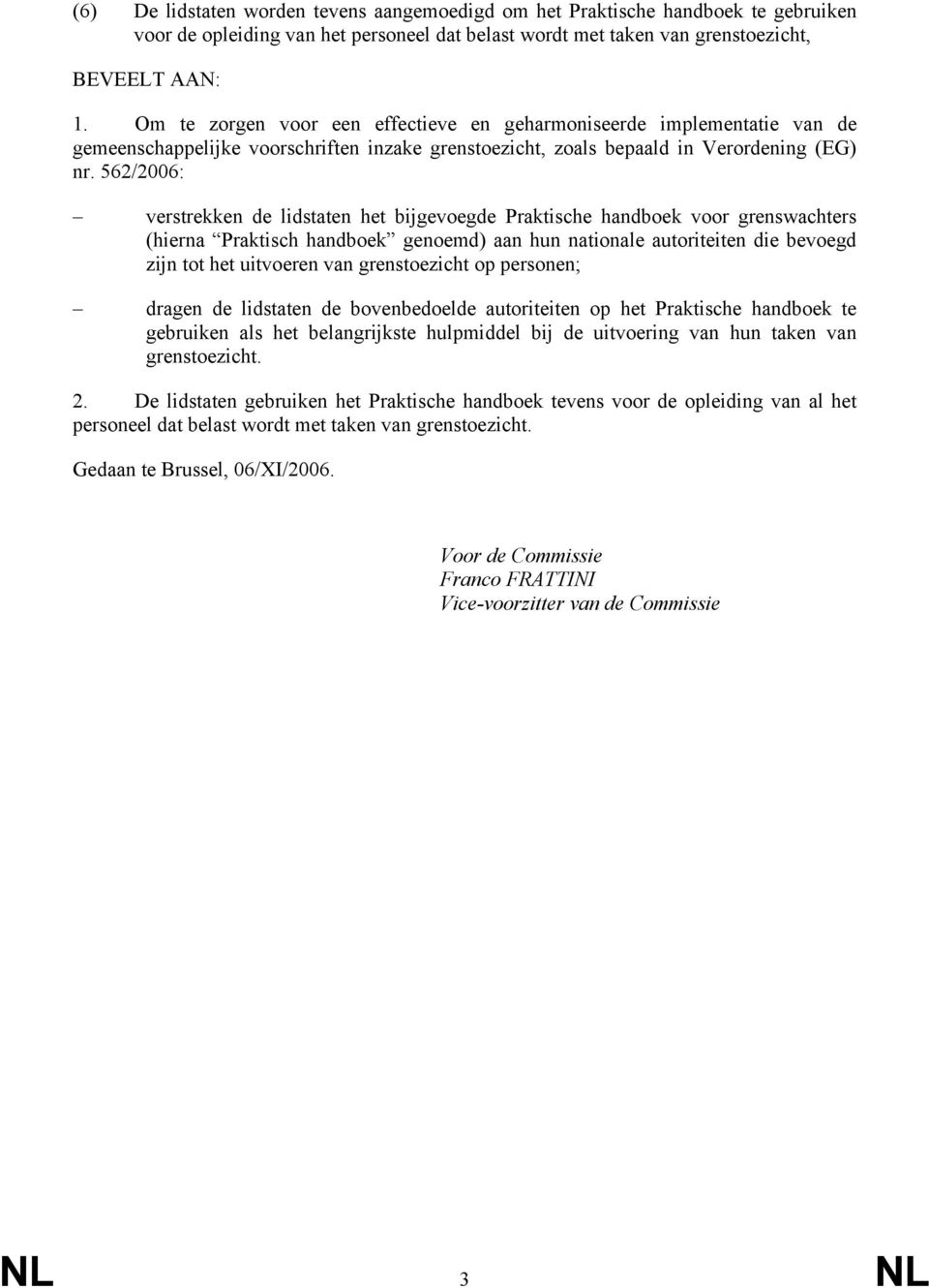 562/2006: verstrekken de lidstaten het bijgevoegde Praktische handboek voor grenswachters (hierna Praktisch handboek genoemd) aan hun nationale autoriteiten die bevoegd zijn tot het uitvoeren van