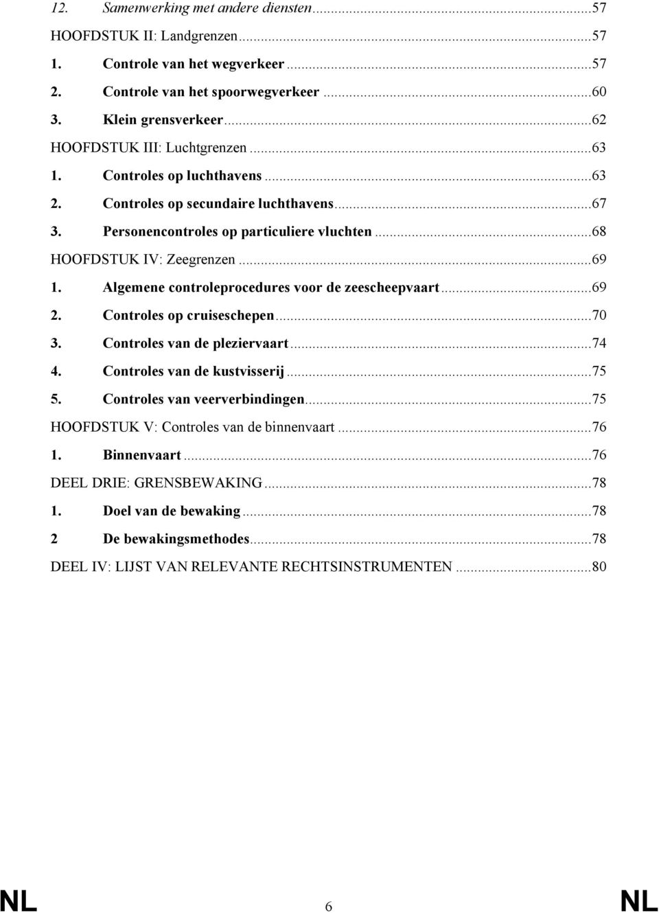 Algemene controleprocedures voor de zeescheepvaart...69 2. Controles op cruiseschepen...70 3. Controles van de pleziervaart...74 4. Controles van de kustvisserij...75 5.