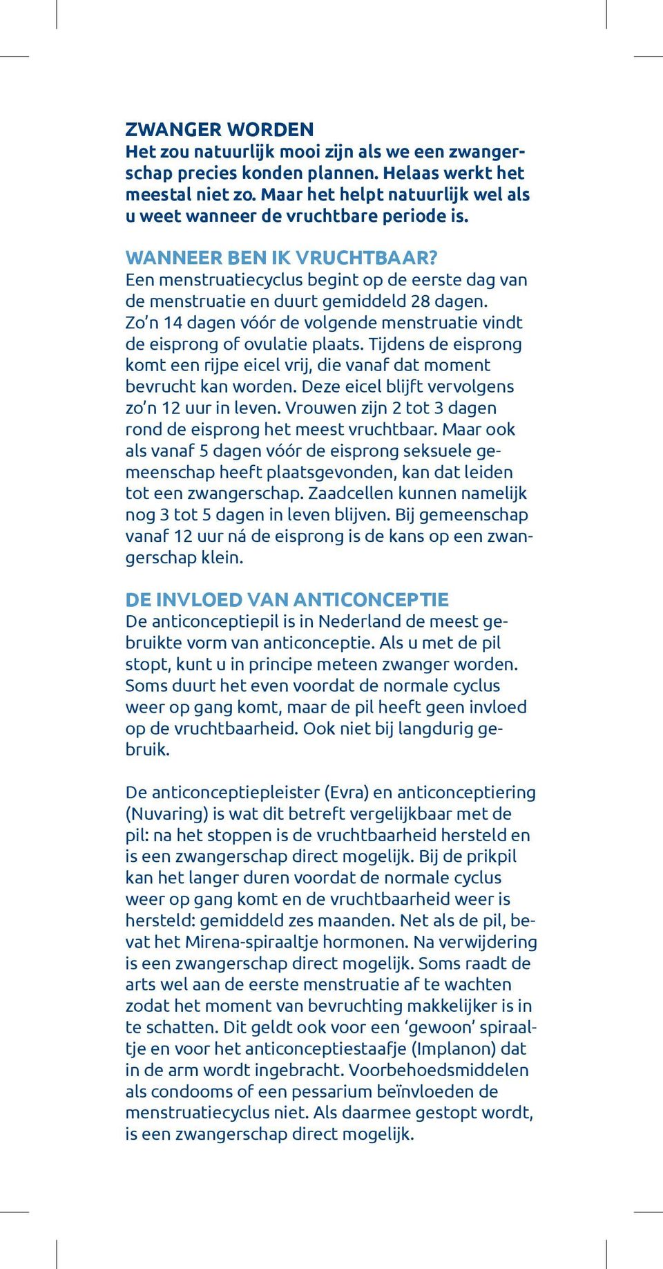 Zo n 14 dagen vóór de volgende menstruatie vindt de eisprong of ovulatie plaats. Tijdens de eisprong komt een rijpe eicel vrij, die vanaf dat moment bevrucht kan worden.