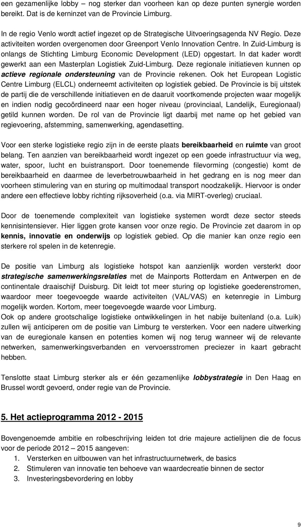 In Zuid-Limburg is onlangs de Stichting Limburg Economic Development (LED) opgestart. In dat kader wordt gewerkt aan een Masterplan Logistiek Zuid-Limburg.