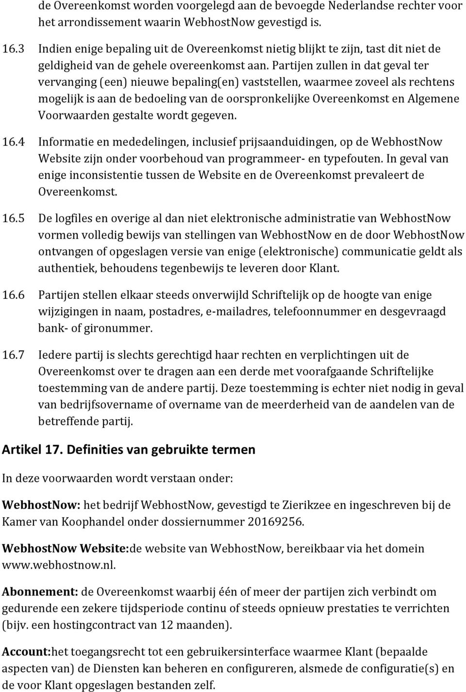 Partijen zullen in dat geval ter vervanging (een) nieuwe bepaling(en) vaststellen, waarmee zoveel als rechtens mogelijk is aan de bedoeling van de oorspronkelijke Overeenkomst en Algemene Voorwaarden