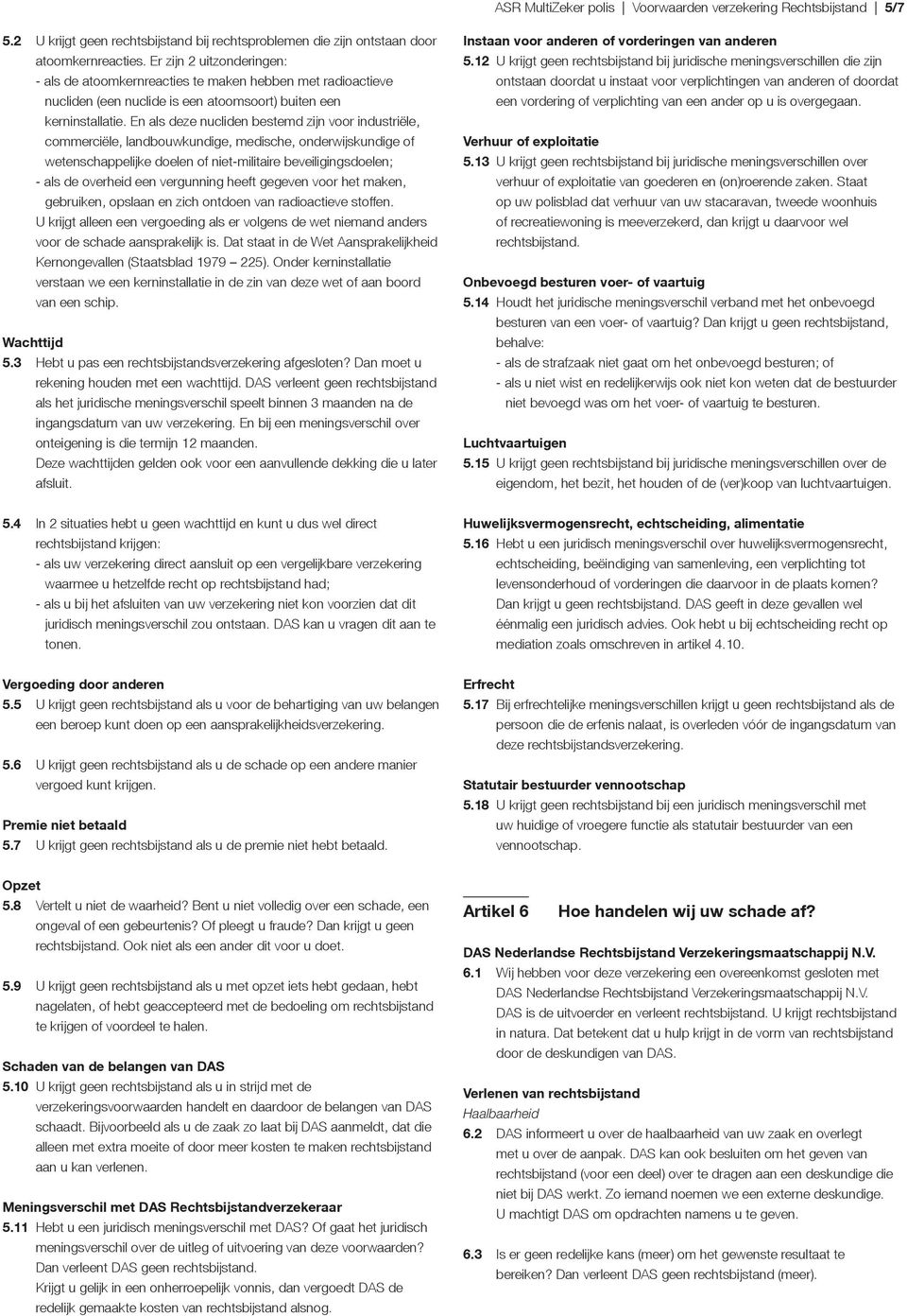 En als deze nucliden bestemd zijn voor industriële, commerciële, landbouwkundige, medische, onderwijskundige of wetenschappelijke doelen of niet-militaire beveiligingsdoelen; - als de overheid een