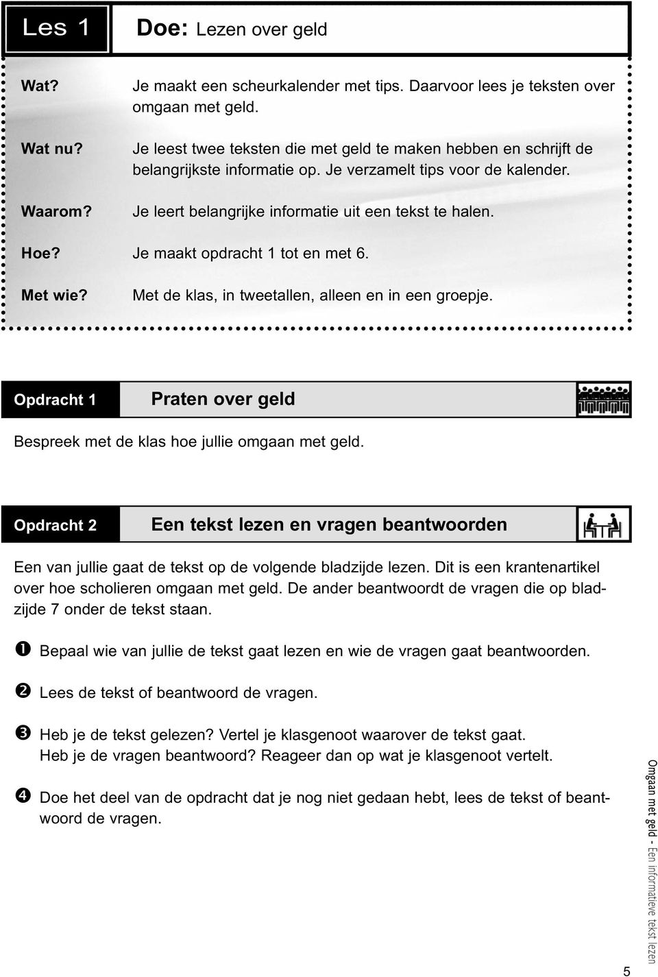 Je maakt opdracht 1 tot en met 6. Met wie? Met de klas, in tweetallen, alleen en in een groepje. Opdracht 1 Praten over geld Bespreek met de klas hoe jullie omgaan met geld.