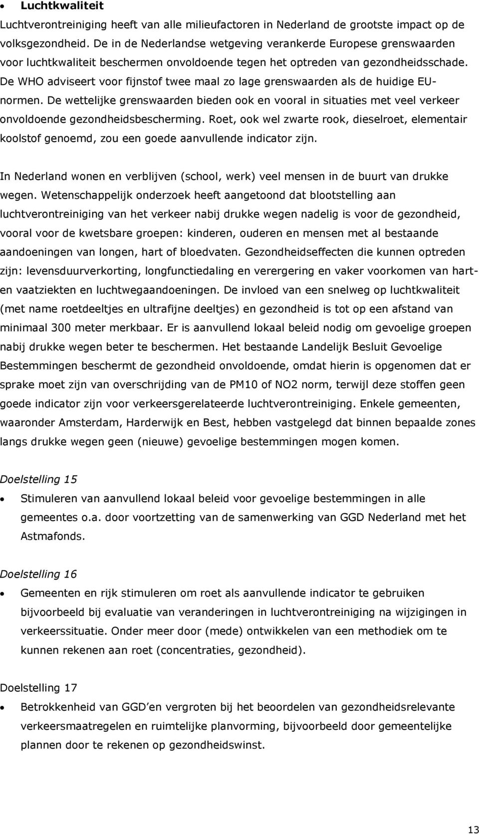 De WHO adviseert voor fijnstof twee maal zo lage grenswaarden als de huidige EUnormen. De wettelijke grenswaarden bieden ook en vooral in situaties met veel verkeer onvoldoende gezondheidsbescherming.